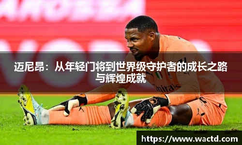 迈尼昂：从年轻门将到世界级守护者的成长之路与辉煌成就