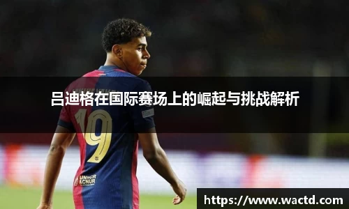 吕迪格在国际赛场上的崛起与挑战解析