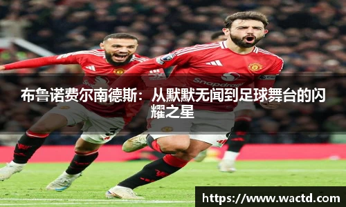 布鲁诺费尔南德斯：从默默无闻到足球舞台的闪耀之星